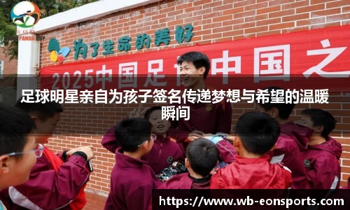 足球明星亲自为孩子签名传递梦想与希望的温暖瞬间
