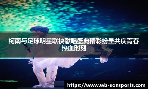 柯南与足球明星联袂献唱盛典精彩纷呈共庆青春热血时刻